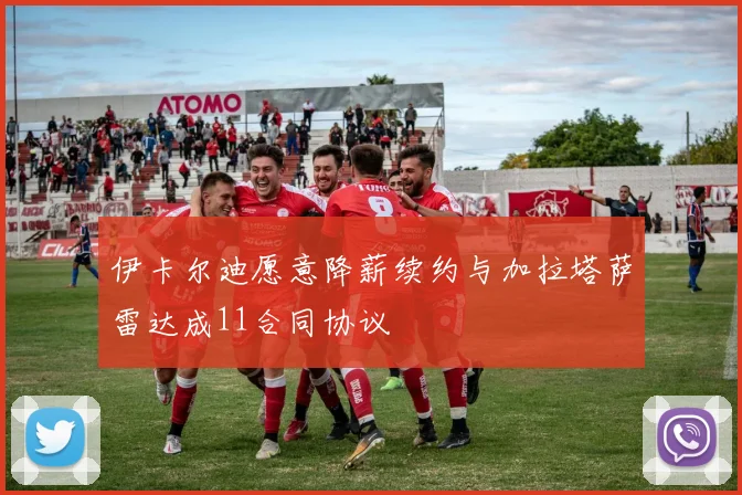 伊卡尔迪愿意降薪续约与加拉塔萨雷达成11合同协议