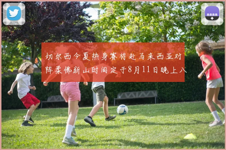 切尔西今夏热身赛将赴马来西亚对阵柔佛新山时间定于8月11日晚上八点