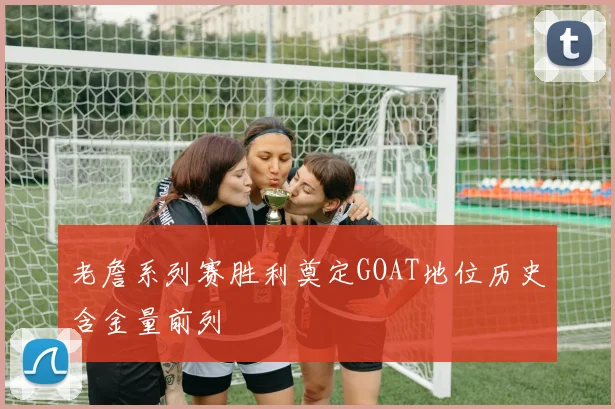 老詹系列赛胜利奠定GOAT地位历史含金量前列