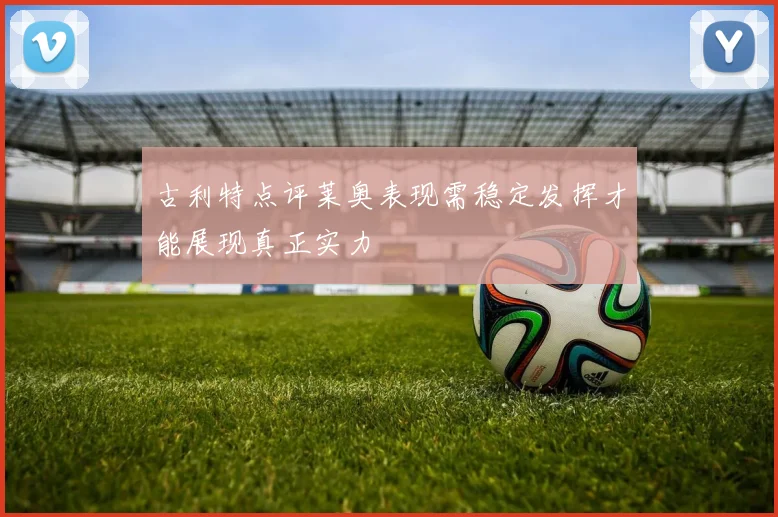 古利特点评莱奥表现需稳定发挥才能展现真正实力