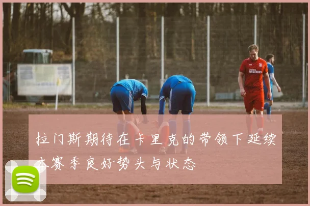 拉门斯期待在卡里克的带领下延续本赛季良好势头与状态